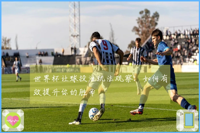 世界杯让球投注玩法观察：如何有效提升你的胜率