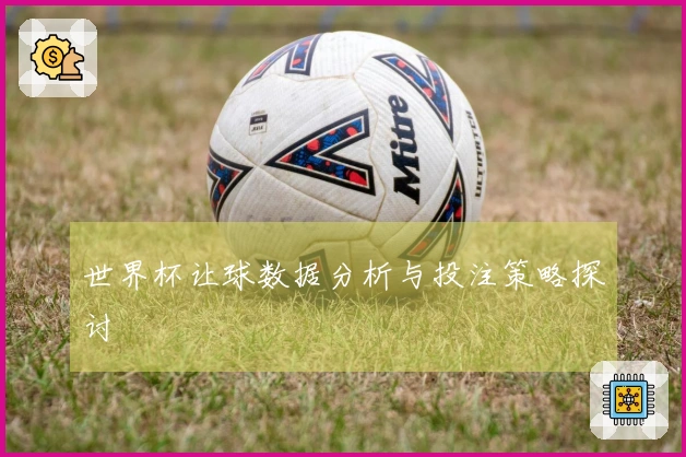 世界杯让球数据分析与投注策略探讨