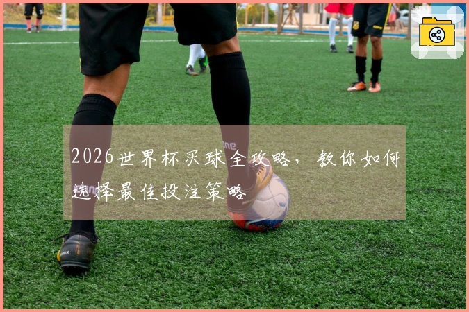 2026世界杯买球全攻略，教你如何选择最佳投注策略