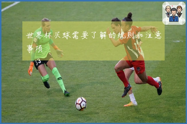 世界杯买球需要了解的规则和注意事项