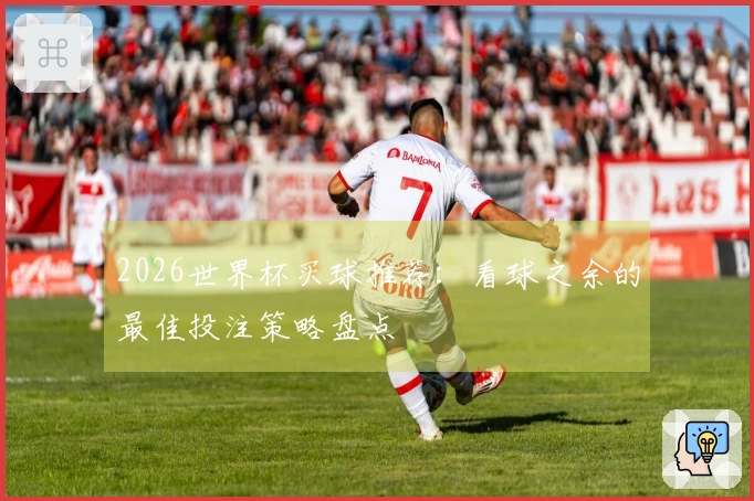 2026世界杯买球推荐：看球之余的最佳投注策略盘点