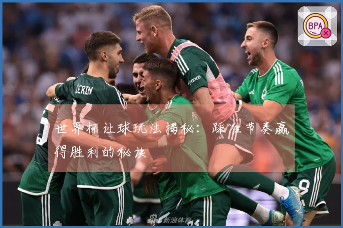 世界杯让球玩法揭秘：踩准节奏赢得胜利的秘诀