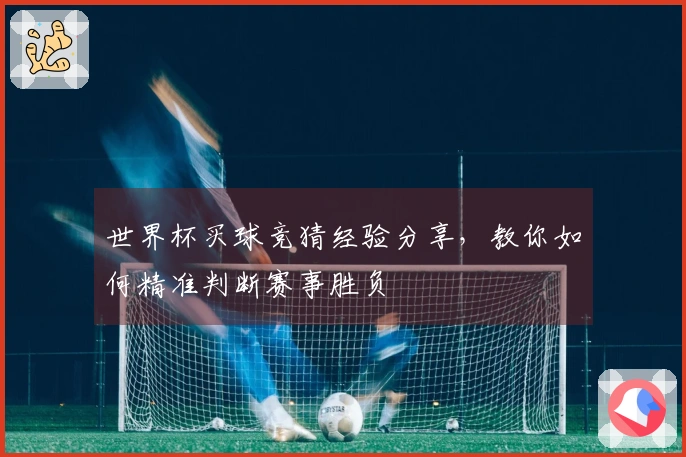 世界杯买球竞猜经验分享，教你如何精准判断赛事胜负