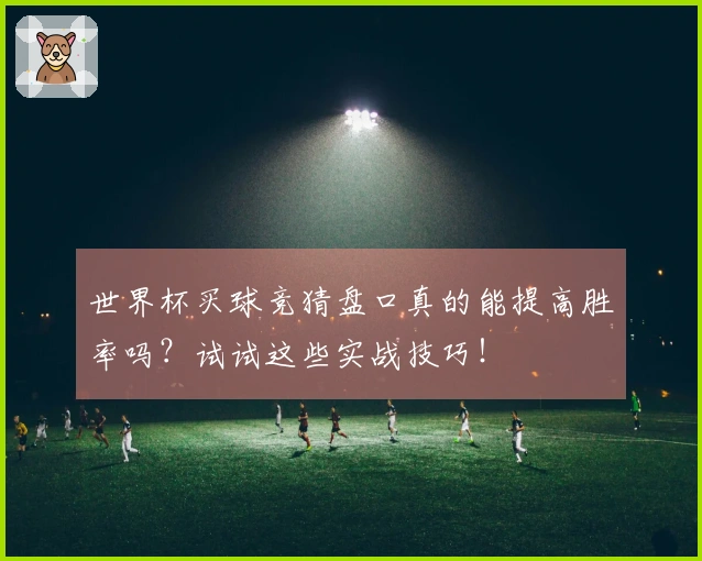 世界杯买球竞猜盘口真的能提高胜率吗？试试这些实战技巧！