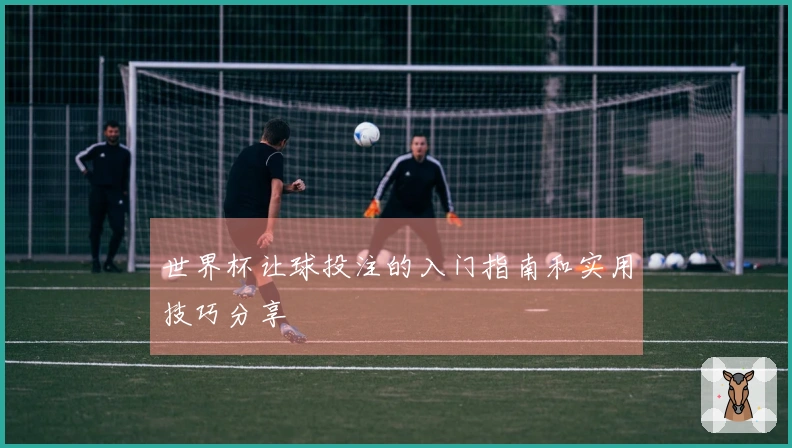 世界杯让球投注的入门指南和实用技巧分享