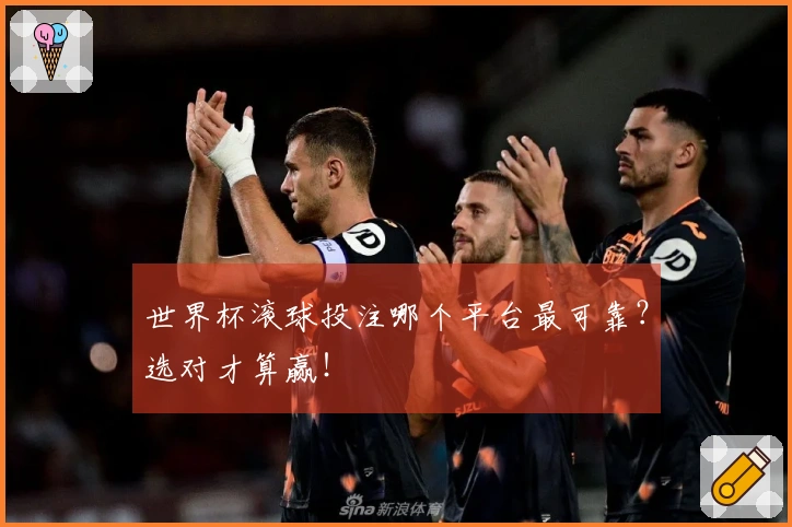 世界杯滚球投注哪个平台最可靠？选对才算赢！