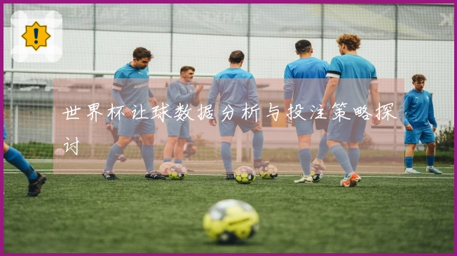 世界杯让球数据分析与投注策略探讨
