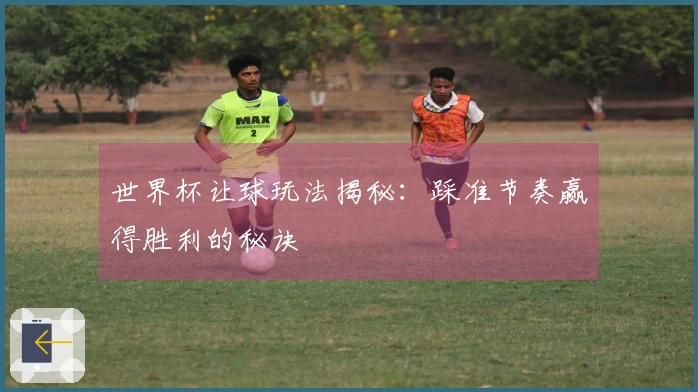 世界杯让球玩法揭秘：踩准节奏赢得胜利的秘诀