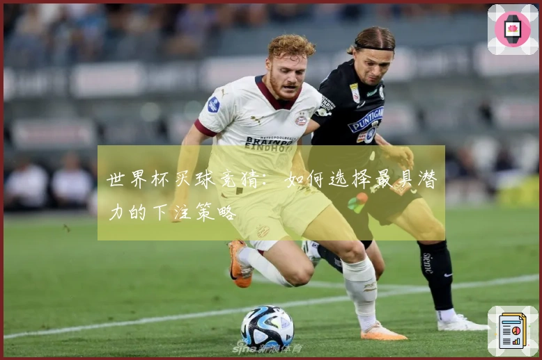 世界杯买球竞猜：如何选择最具潜力的下注策略