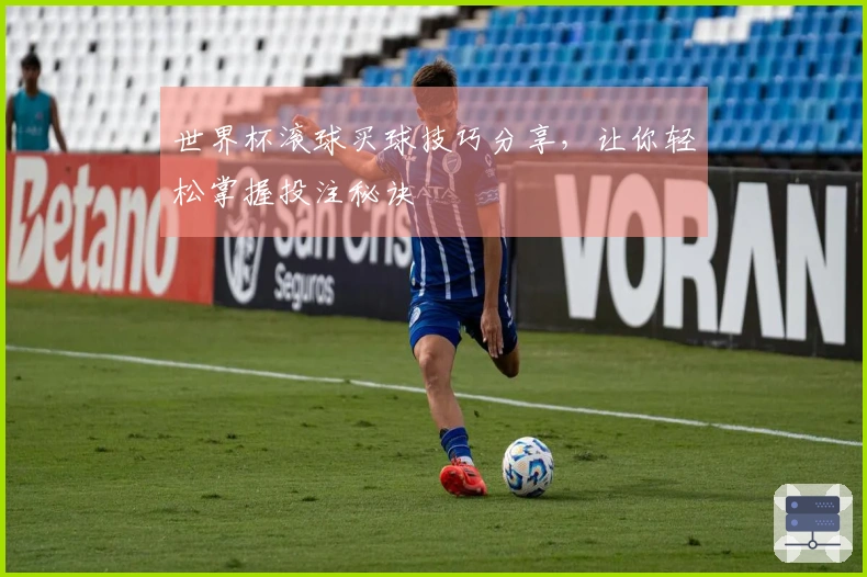 世界杯滚球买球技巧分享，让你轻松掌握投注秘诀