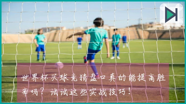 世界杯买球竞猜盘口真的能提高胜率吗？试试这些实战技巧！