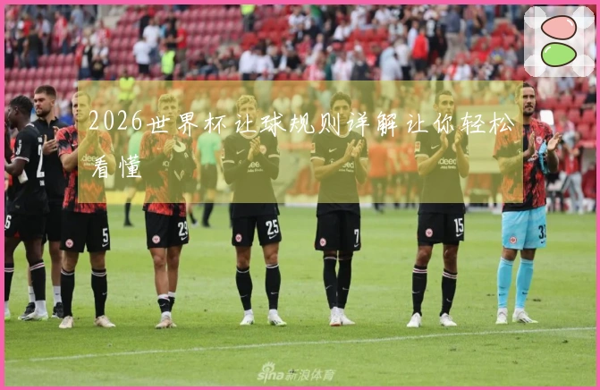2026世界杯让球规则详解让你轻松看懂