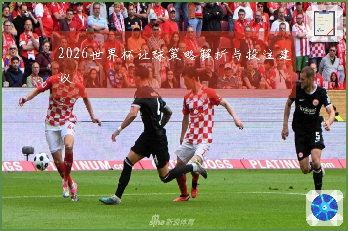 2026世界杯让球策略解析与投注建议