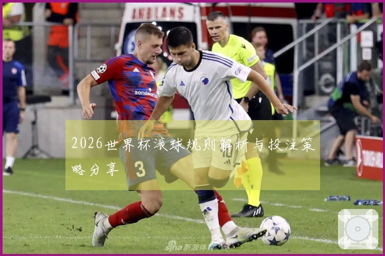 2026世界杯滚球规则解析与投注策略分享