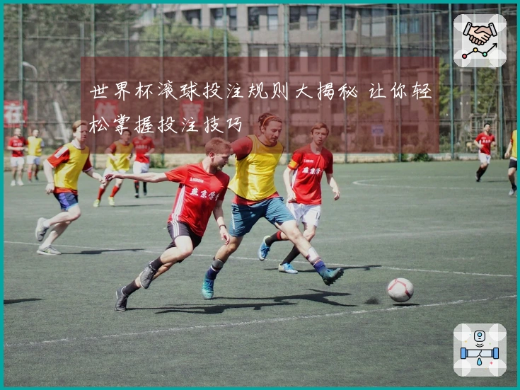 世界杯滚球投注规则大揭秘 让你轻松掌握投注技巧