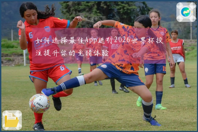 如何选择最佳App进行2026世界杯投注提升你的竞猜体验