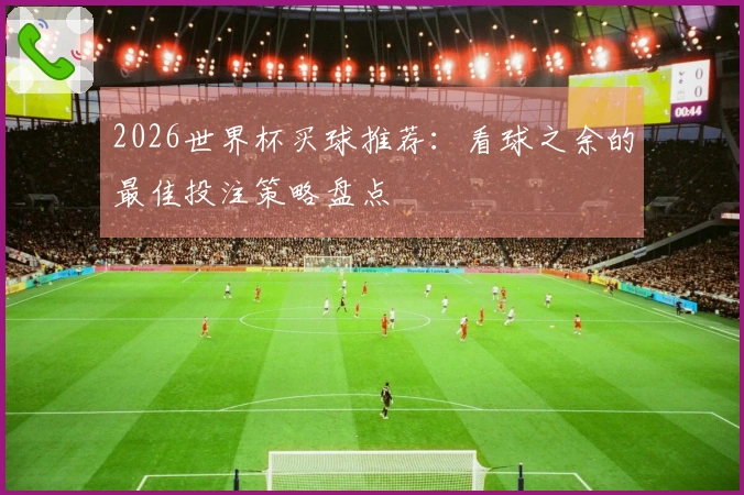 2026世界杯买球推荐：看球之余的最佳投注策略盘点