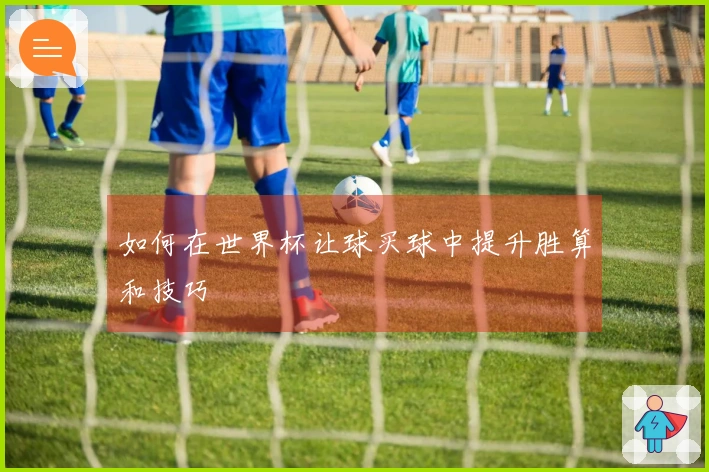 如何在世界杯让球买球中提升胜算和技巧
