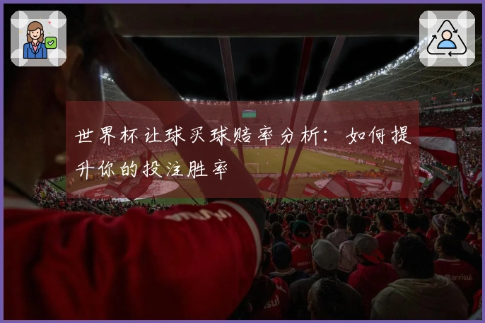 世界杯让球买球赔率分析：如何提升你的投注胜率