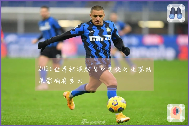 2026世界杯滚球盘口变化对比赛结果影响有多大