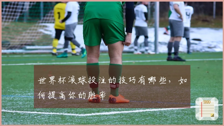 世界杯滚球投注的技巧有哪些，如何提高你的胜率