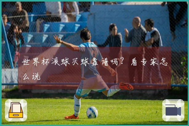 世界杯滚球买球靠谱吗？看专家怎么说