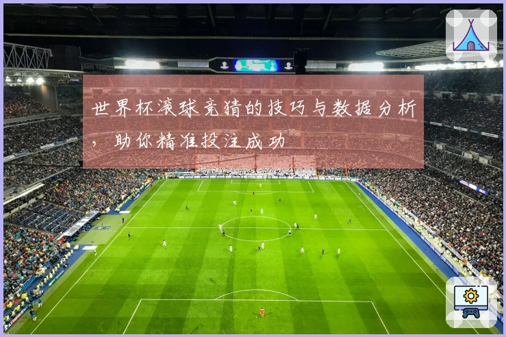 世界杯滚球竞猜的技巧与数据分析，助你精准投注成功
