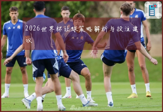 2026世界杯让球策略解析与投注建议