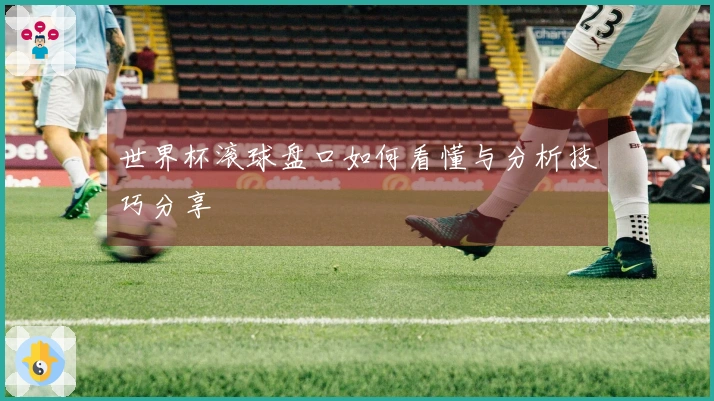 世界杯滚球盘口如何看懂与分析技巧分享