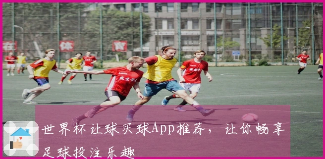 世界杯让球买球App推荐，让你畅享足球投注乐趣