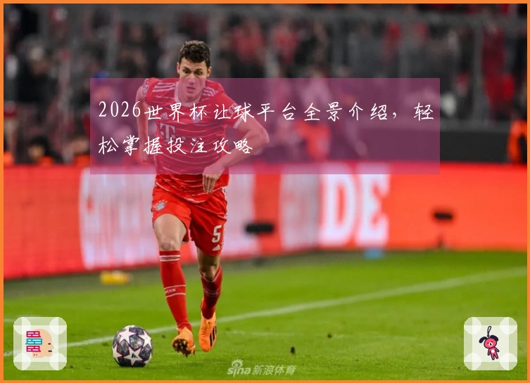 2026世界杯让球平台全景介绍，轻松掌握投注攻略