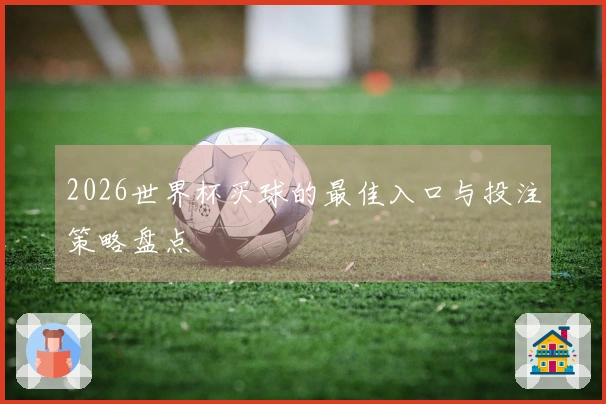 2026世界杯买球的最佳入口与投注策略盘点