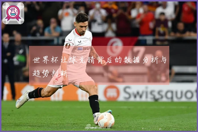 世界杯让球竞猜背后的数据分析与趋势判断